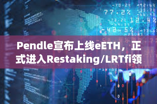 Pendle宣布上線eETH，正式進(jìn)入Restaking/LRTfi領(lǐng)域