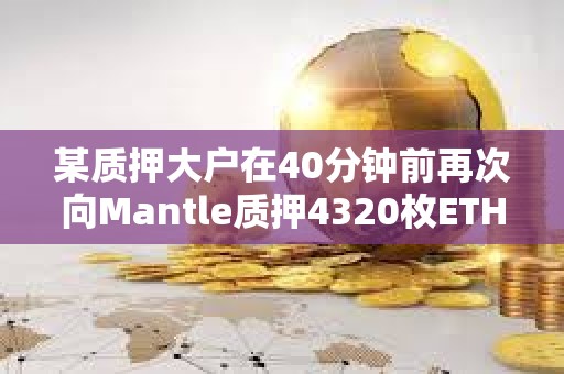 某質押大戶在40分鐘前再次向Mantle質押4320枚ETH，價值1114萬美元