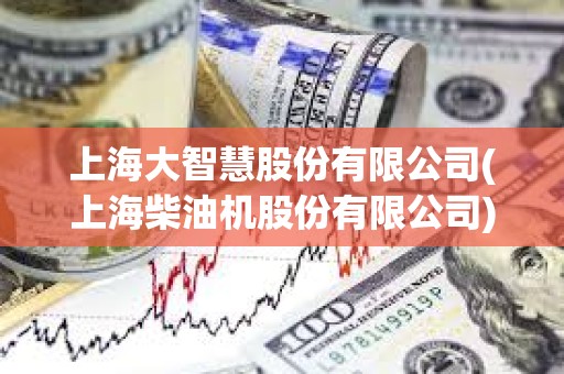 上海大智慧股份有限公司(上海柴油機股份有限公司) 上海大智慧股份有限公司(上海柴油機股份有限公司)