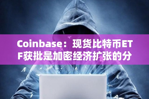 Coinbase：現貨比特幣ETF獲批是加密經濟擴張的分水嶺