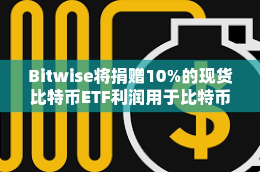 Bitwise將捐贈(zèng)10%的現(xiàn)貨比特幣ETF利潤(rùn)用于比特幣開(kāi)源開(kāi)發(fā)
