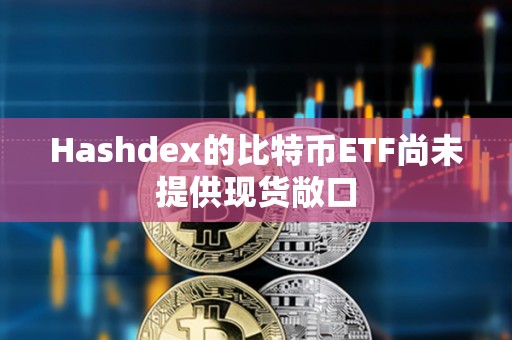 Hashdex的比特幣ETF尚未提供現貨敞口
