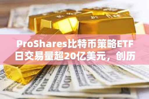 ProShares比特幣策略ETF日交易量超20億美元，創(chuàng)歷史新高