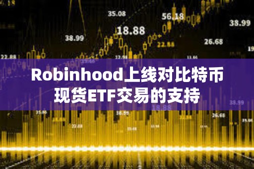 Robinhood上線對比特幣現貨ETF交易的支持