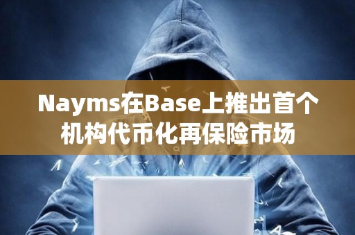 Nayms在Base上推出首個機構代幣化再保險市場