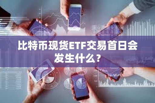 比特幣現(xiàn)貨ETF交易首日會發(fā)生什么？