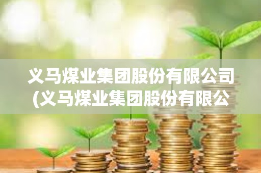 義馬煤業(yè)集團股份有限公司(義馬煤業(yè)集團股份有限公司招聘) 義馬煤業(yè)集團股份有限公司(義馬煤業(yè)集團股份有限公司招聘)
