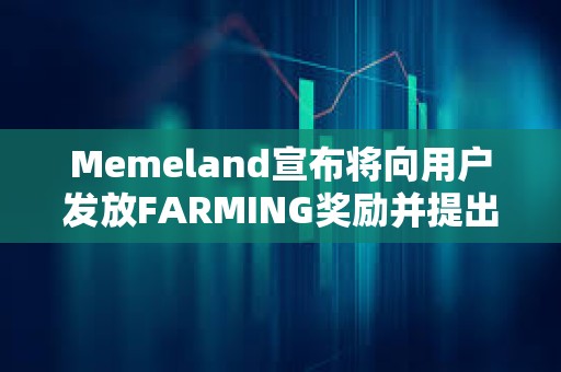 Memeland宣布將向用戶發放FARMING獎勵并提出代幣申領要求 Memeland宣布將向用戶發放FARMING獎勵并提出代幣申領要求