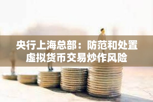 央行上海總部：防范和處置虛擬貨幣交易炒作風(fēng)險(xiǎn)