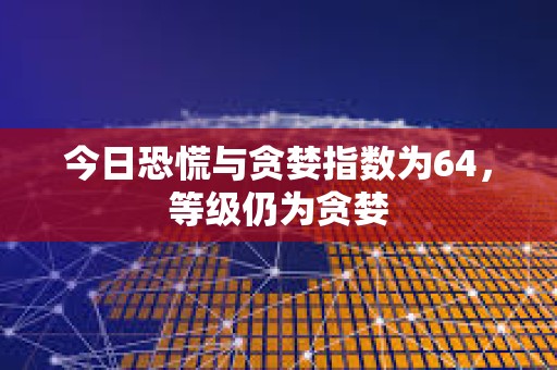 今日恐慌與貪婪指數(shù)為64，等級仍為貪婪