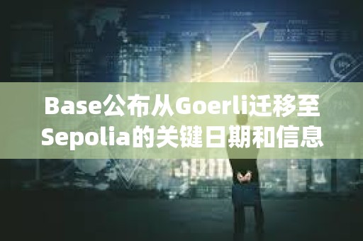 Base公布從Goerli遷移至Sepolia的關鍵日期和信息