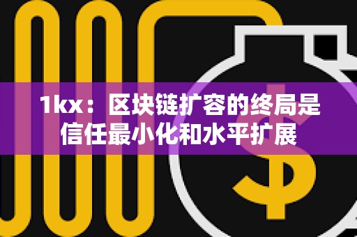1kx：區塊鏈擴容的終局是信任最小化和水平擴展