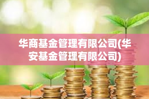 華商基金管理有限公司(華安基金管理有限公司)
