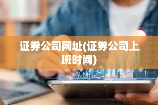 證券公司網址(證券公司上班時間)