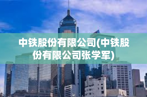 中鐵股份有限公司(中鐵股份有限公司張學軍) 中鐵股份有限公司(中鐵股份有限公司張學軍)