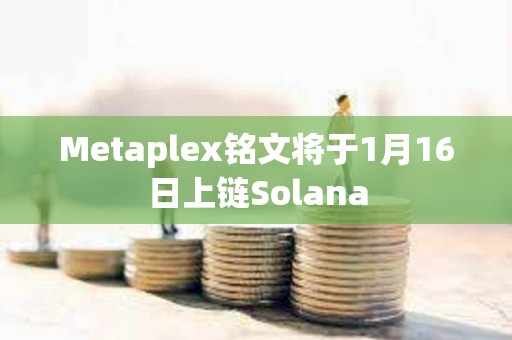 Metaplex銘文將于1月16日上鏈Solana