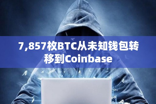 7,857枚BTC從未知錢包轉(zhuǎn)移到Coinbase