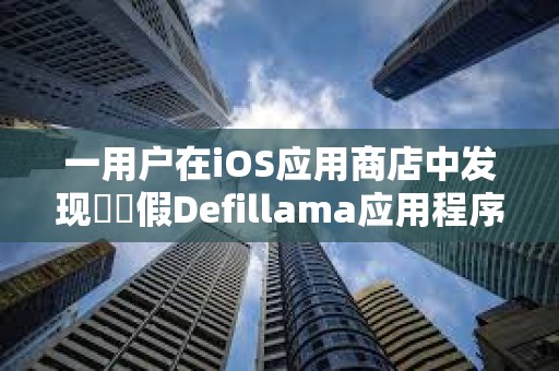 一用戶在iOS應(yīng)用商店中發(fā)現(xiàn)??假Defillama應(yīng)用程序