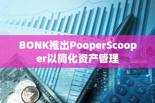 BONK推出PooperScooper以簡化資產(chǎn)管理