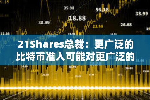 21Shares總裁：更廣泛的比特幣準入可能對更廣泛的市場產生的影響“不可低估”