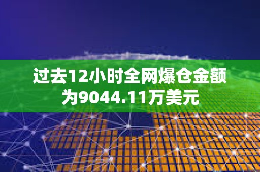 過去12小時全網爆倉金額為9044.11萬美元