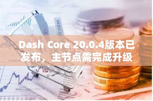 Dash Core 20.0.4版本已發(fā)布，主節(jié)點需完成升級
