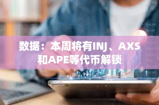 數(shù)據(jù)：本周將有INJ、AXS和APE等代幣解鎖
