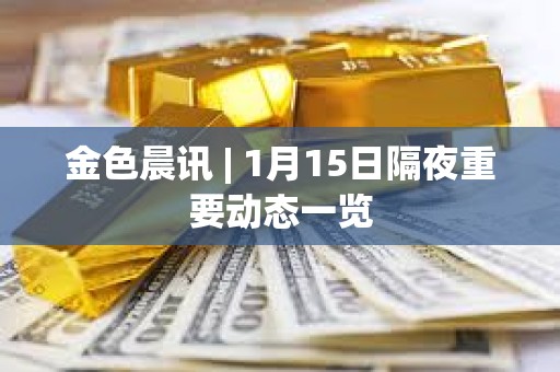 金色晨訊 | 1月15日隔夜重要動態一覽