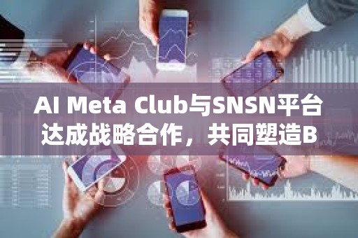AI Meta Club與SNSN平臺達成戰(zhàn)略合作，共同塑造BTC生態(tài)未來