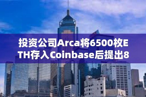 投資公司Arca將6500枚ETH存入Coinbase后提出8385枚MKR