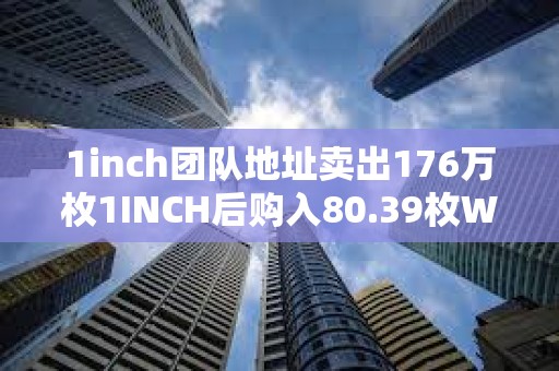 1inch團隊地址賣出176萬枚1INCH后購入80.39枚WBTC