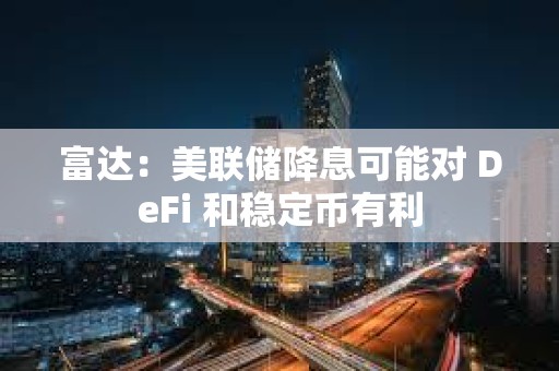 富達：美聯儲降息可能對 DeFi 和穩定幣有利