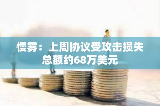 慢霧：上周協(xié)議受攻擊損失總額約68萬美元