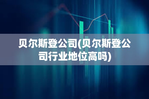 貝爾斯登公司(貝爾斯登公司行業地位高嗎)