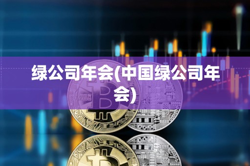 綠公司年會(中國綠公司年會) 綠公司年會(中國綠公司年會)