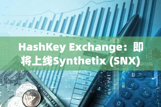 HashKey Exchange：即將上線Synthetix (SNX)