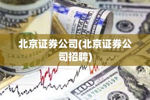 北京證券公司(北京證券公司招聘)