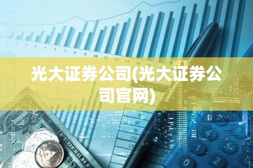 光大證券公司(光大證券公司官網)