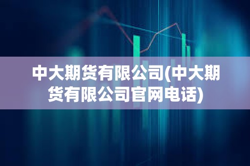 中大期貨有限公司(中大期貨有限公司官網電話)