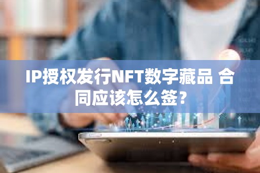 IP授權發行NFT數字藏品 合同應該怎么簽？