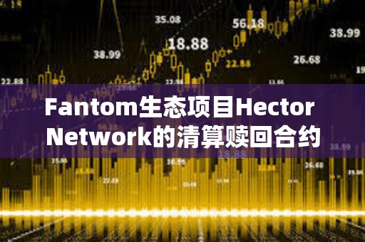 Fantom生態(tài)項(xiàng)目Hector Network的清算贖回合約疑被攻擊，損失約270萬美元
