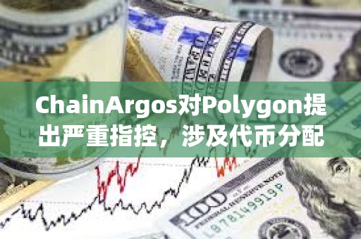ChainArgos對Polygon提出嚴重指控，涉及代幣分配和向交易所的可疑轉移