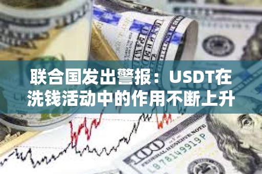 聯(lián)合國發(fā)出警報(bào)：USDT在洗錢活動(dòng)中的作用不斷上升