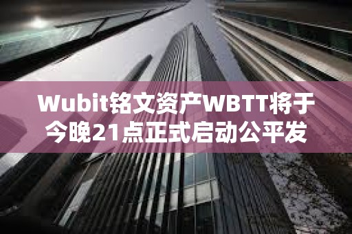 Wubit銘文資產WBTT將于今晚21點正式啟動公平發射