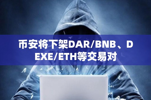 幣安將下架DAR/BNB、DEXE/ETH等交易對