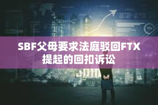 SBF父母要求法庭駁回FTX提起的回扣訴訟