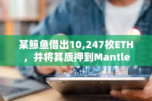 某鯨魚借出10,247枚ETH，并將其質押到Mantle