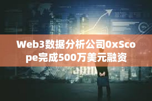 Web3數據分析公司0xScope完成500萬美元融資