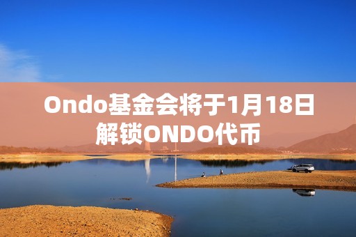 Ondo基金會將于1月18日解鎖ONDO代幣