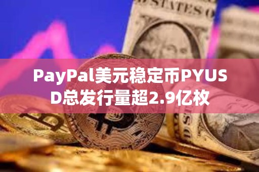 PayPal美元穩定幣PYUSD總發行量超2.9億枚